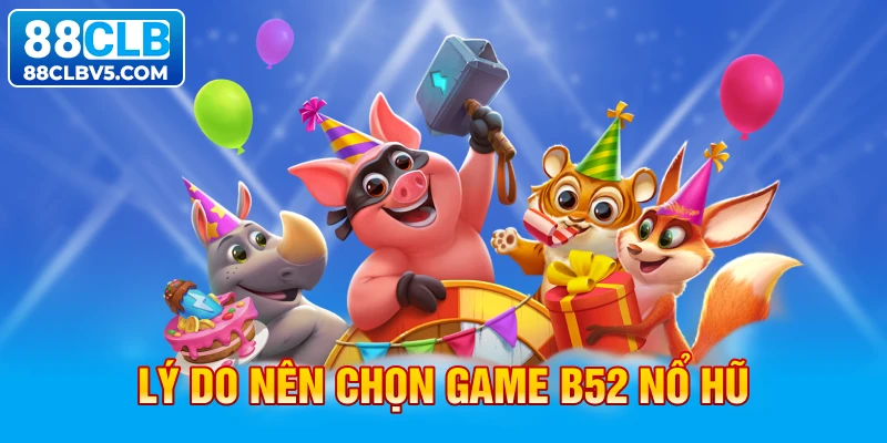 Lý do nên chọn game B52 nổ hũ Lý do nên chọn game B52 nổ hũ