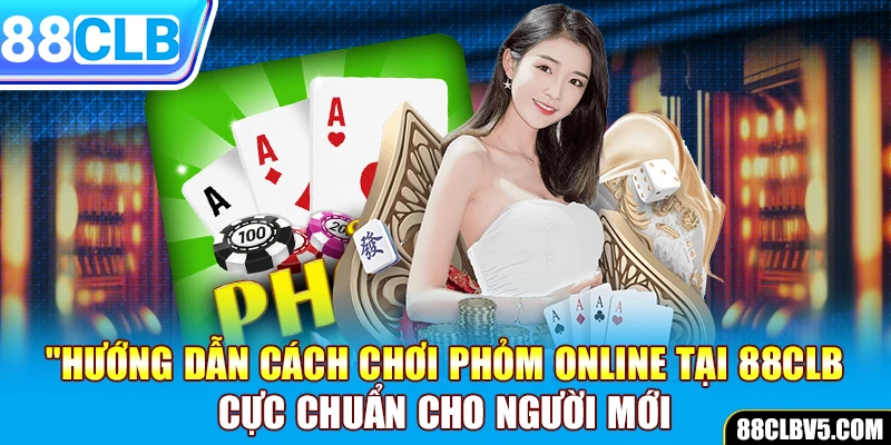 Chơi phỏm online: Hướng dẫn cực chuẩn cho người mới tại 88CLB Chơi phỏm online: Hướng dẫn cực chuẩn cho người mới tại 88CLB